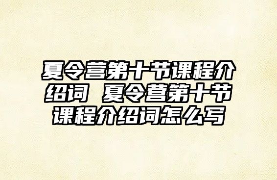 夏令營第十節課程介紹詞 夏令營第十節課程介紹詞怎么寫