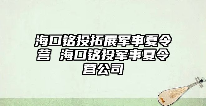 海口銘投拓展軍事夏令營 ?？阢懲盾娛孪牧顮I公司