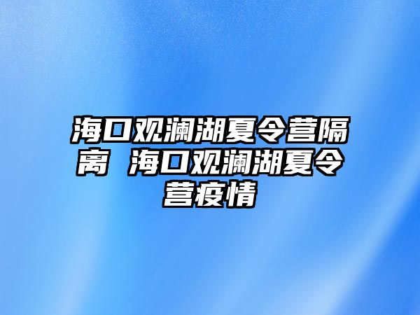 海口觀瀾湖夏令營隔離 海口觀瀾湖夏令營疫情