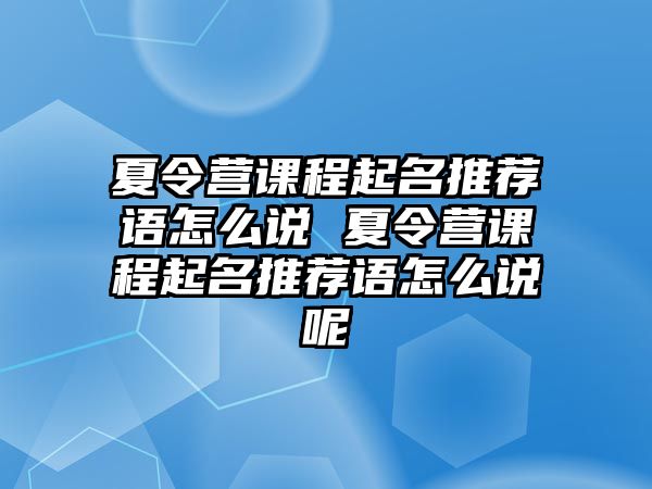 夏令營課程起名推薦語怎么說 夏令營課程起名推薦語怎么說呢