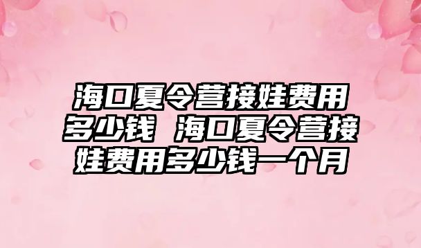 海口夏令營接娃費用多少錢 海口夏令營接娃費用多少錢一個月