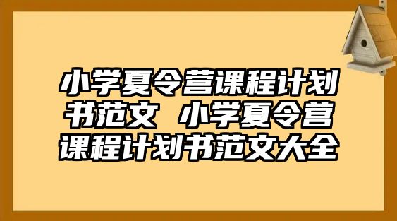 小學(xué)夏令營(yíng)課程計(jì)劃書范文 小學(xué)夏令營(yíng)課程計(jì)劃書范文大全