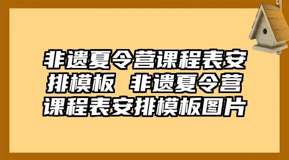 非遺夏令營課程表安排模板 非遺夏令營課程表安排模板圖片