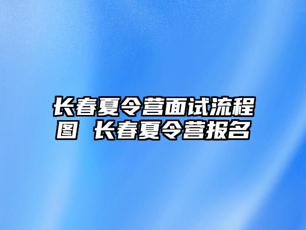 長春夏令營面試流程圖 長春夏令營報名