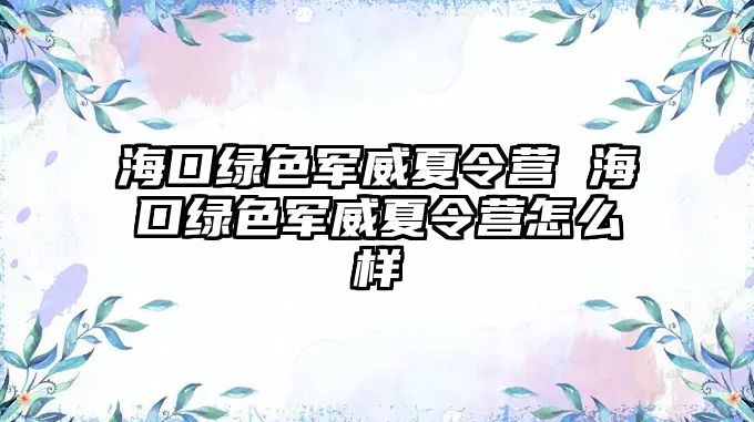 海口綠色軍威夏令營 海口綠色軍威夏令營怎么樣