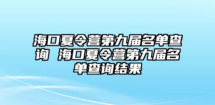 海口夏令營第九屆名單查詢 海口夏令營第九屆名單查詢結果