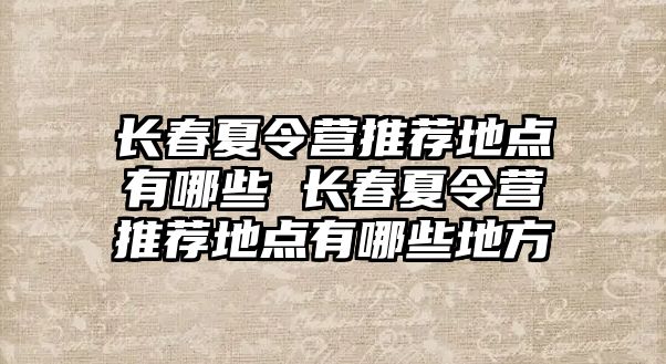 長春夏令營推薦地點有哪些 長春夏令營推薦地點有哪些地方