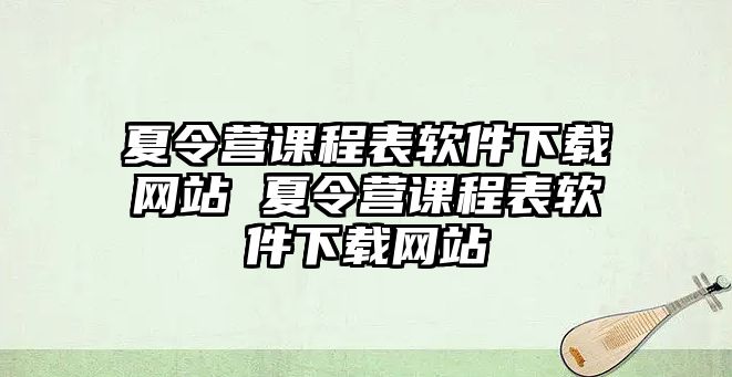 夏令營課程表軟件下載網站 夏令營課程表軟件下載網站