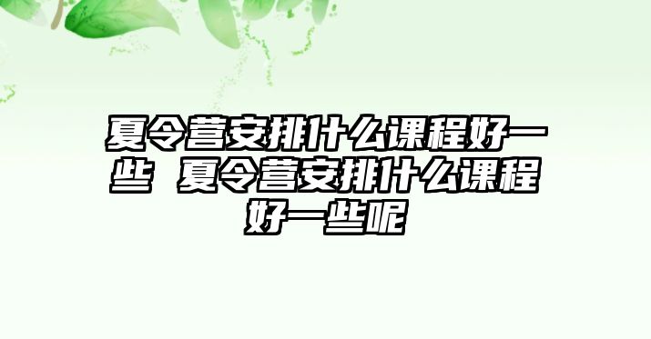 夏令營安排什么課程好一些 夏令營安排什么課程好一些呢