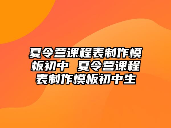 夏令營課程表制作模板初中 夏令營課程表制作模板初中生