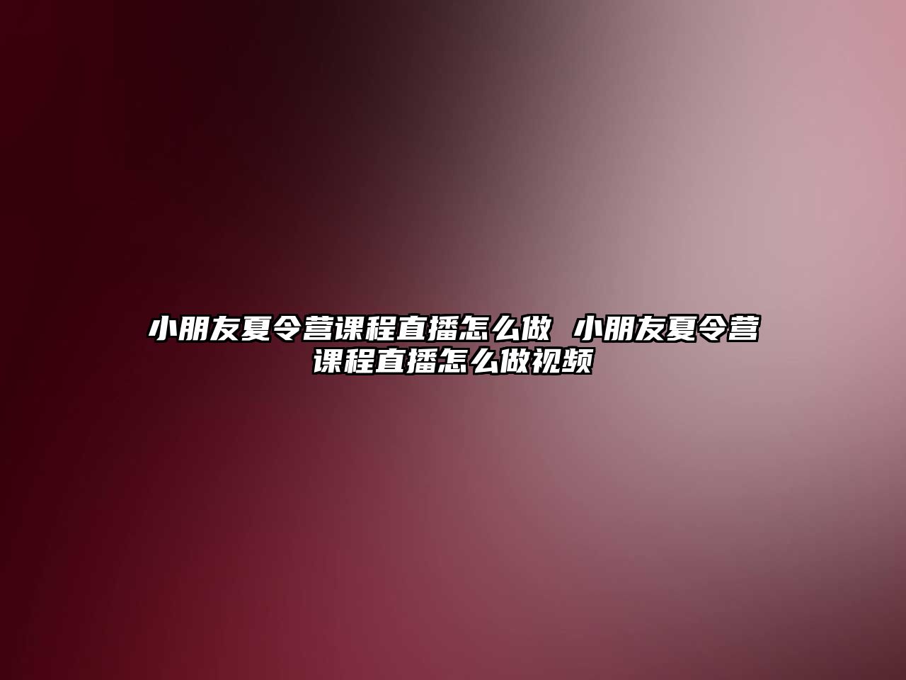 小朋友夏令營課程直播怎么做 小朋友夏令營課程直播怎么做視頻