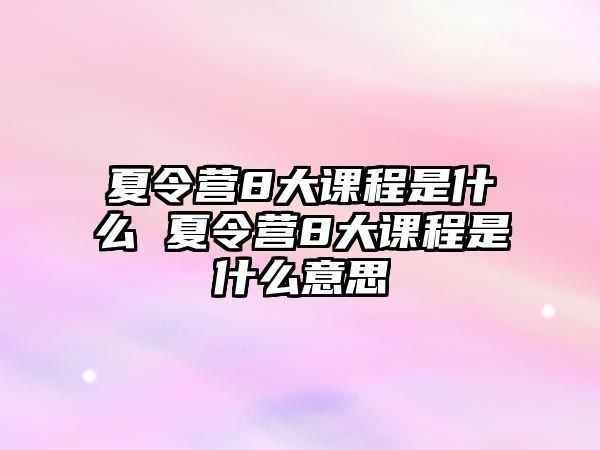 夏令營8大課程是什么 夏令營8大課程是什么意思