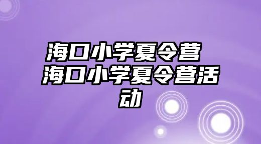 海口小學夏令營 海口小學夏令營活動