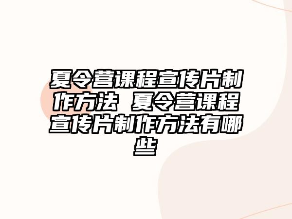 夏令營課程宣傳片制作方法 夏令營課程宣傳片制作方法有哪些