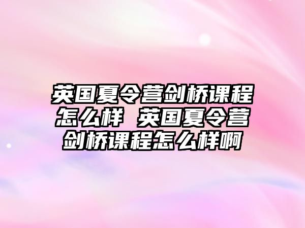 英國(guó)夏令營(yíng)劍橋課程怎么樣 英國(guó)夏令營(yíng)劍橋課程怎么樣啊