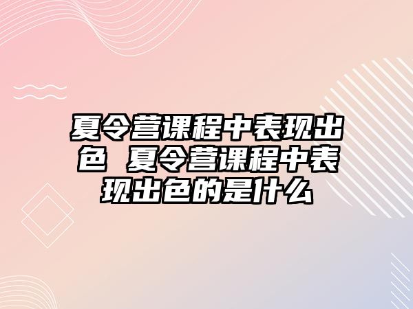 夏令營課程中表現出色 夏令營課程中表現出色的是什么