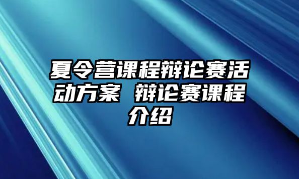 夏令營(yíng)課程辯論賽活動(dòng)方案 辯論賽課程介紹