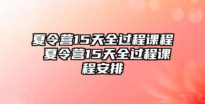 夏令營15天全過程課程 夏令營15天全過程課程安排