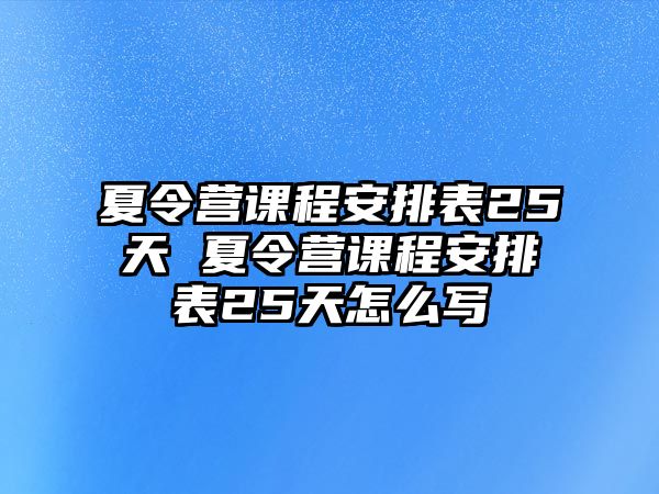 夏令營課程安排表25天 夏令營課程安排表25天怎么寫