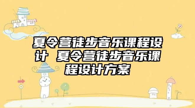 夏令營徒步音樂課程設計 夏令營徒步音樂課程設計方案