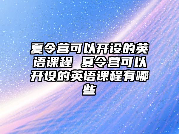 夏令營可以開設的英語課程 夏令營可以開設的英語課程有哪些