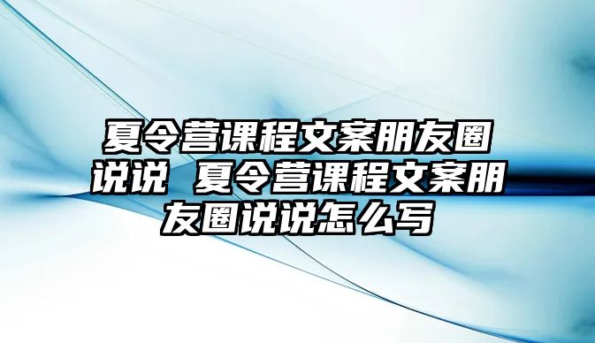 夏令營課程文案朋友圈說說 夏令營課程文案朋友圈說說怎么寫