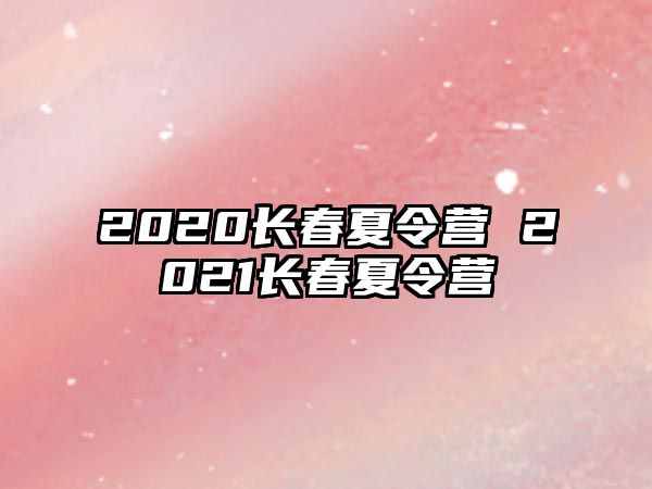 2020長春夏令營 2021長春夏令營