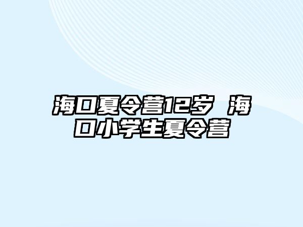 海口夏令營12歲 海口小學生夏令營