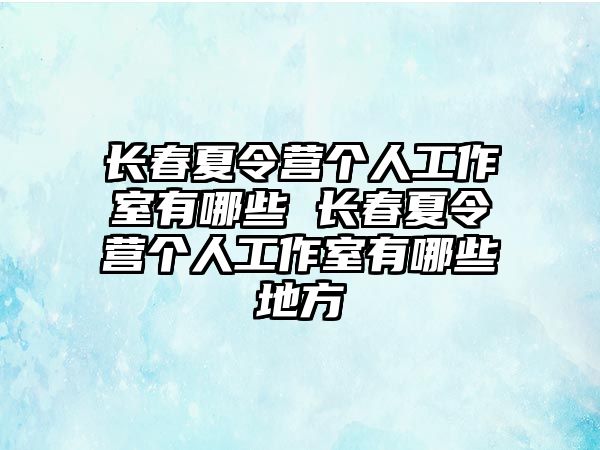 長春夏令營個人工作室有哪些 長春夏令營個人工作室有哪些地方