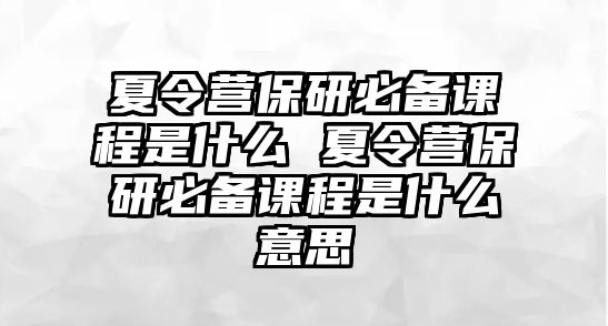 夏令營保研必備課程是什么 夏令營保研必備課程是什么意思