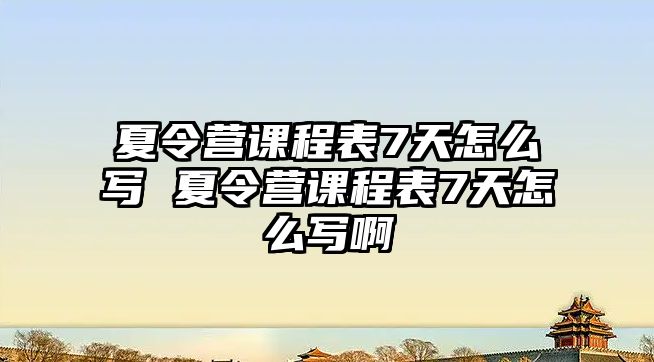 夏令營(yíng)課程表7天怎么寫(xiě) 夏令營(yíng)課程表7天怎么寫(xiě)啊