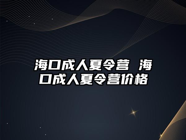 海口成人夏令營 海口成人夏令營價格