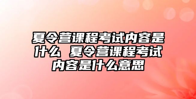 夏令營(yíng)課程考試內(nèi)容是什么 夏令營(yíng)課程考試內(nèi)容是什么意思