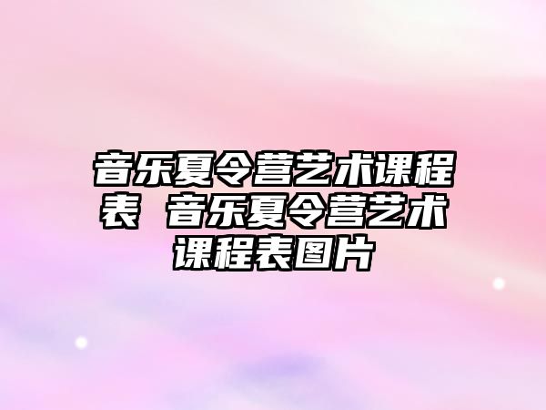 音樂夏令營藝術(shù)課程表 音樂夏令營藝術(shù)課程表圖片