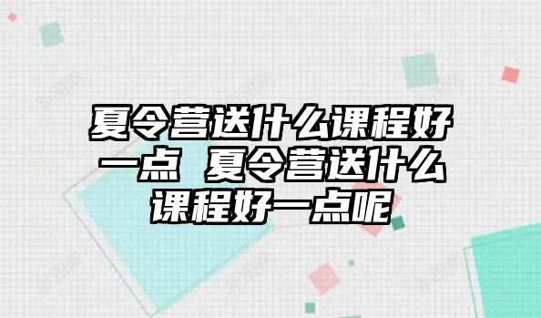 夏令營送什么課程好一點 夏令營送什么課程好一點呢