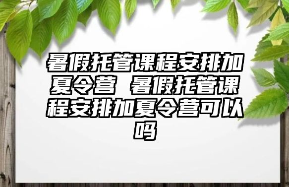 暑假托管課程安排加夏令營(yíng) 暑假托管課程安排加夏令營(yíng)可以嗎