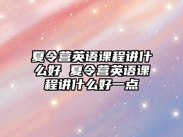 夏令營英語課程講什么好 夏令營英語課程講什么好一點