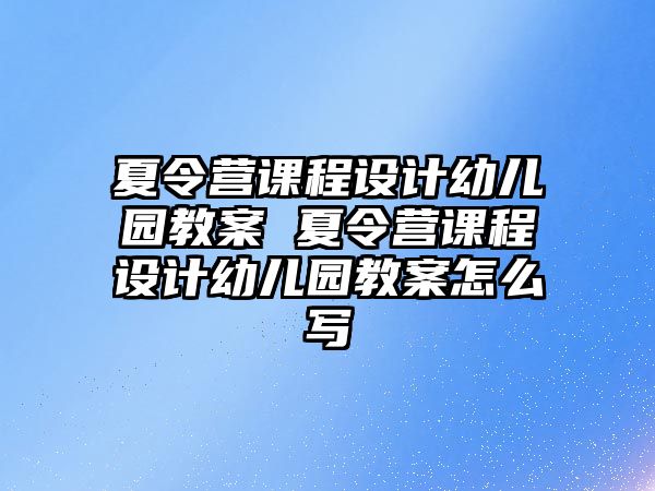 夏令營(yíng)課程設(shè)計(jì)幼兒園教案 夏令營(yíng)課程設(shè)計(jì)幼兒園教案怎么寫