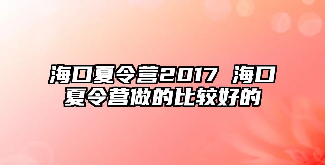 海口夏令營2017 海口夏令營做的比較好的