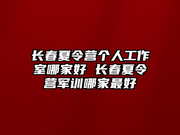 長春夏令營個人工作室哪家好 長春夏令營軍訓哪家最好