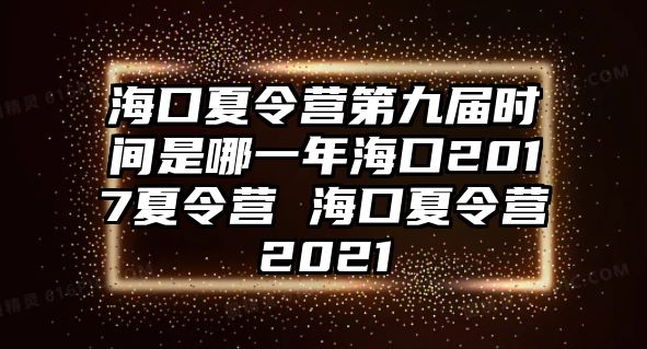 海口夏令營第九屆時間是哪一年海口2017夏令營 海口夏令營2021