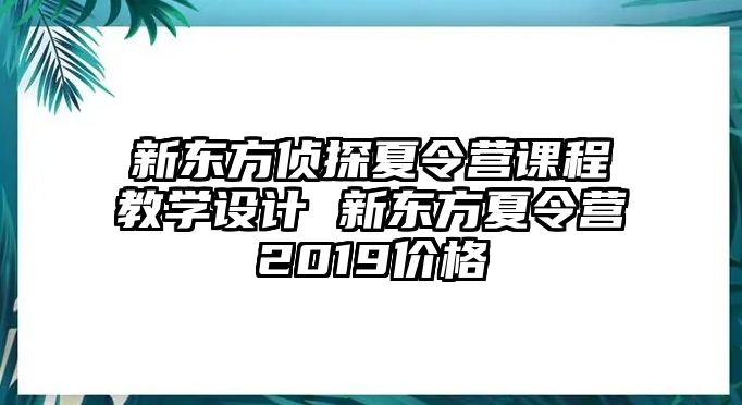 新東方偵探夏令營(yíng)課程教學(xué)設(shè)計(jì) 新東方夏令營(yíng)2019價(jià)格