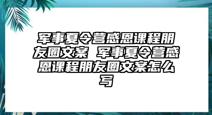 軍事夏令營(yíng)感恩課程朋友圈文案 軍事夏令營(yíng)感恩課程朋友圈文案怎么寫(xiě)