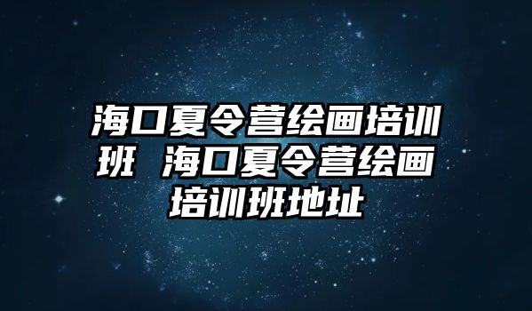 ?？谙牧顮I繪畫培訓(xùn)班 海口夏令營繪畫培訓(xùn)班地址