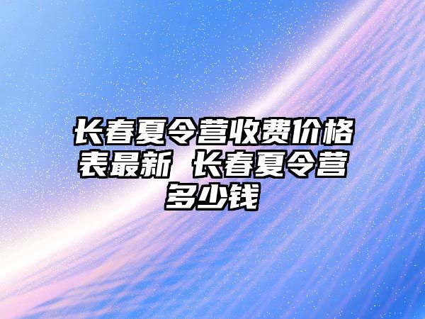 長春夏令營收費價格表最新 長春夏令營多少錢