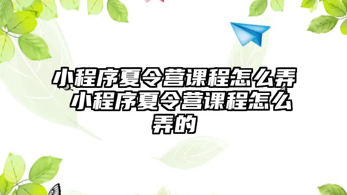 小程序夏令營課程怎么弄 小程序夏令營課程怎么弄的