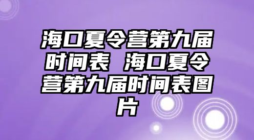 海口夏令營第九屆時間表 海口夏令營第九屆時間表圖片