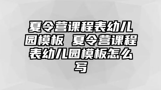 夏令營(yíng)課程表幼兒園模板 夏令營(yíng)課程表幼兒園模板怎么寫(xiě)