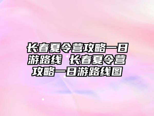 長春夏令營攻略一日游路線 長春夏令營攻略一日游路線圖