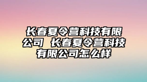 長春夏令營科技有限公司 長春夏令營科技有限公司怎么樣